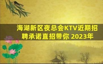 海湖新区夜总会KTV近期招聘承诺直招带你 2023年